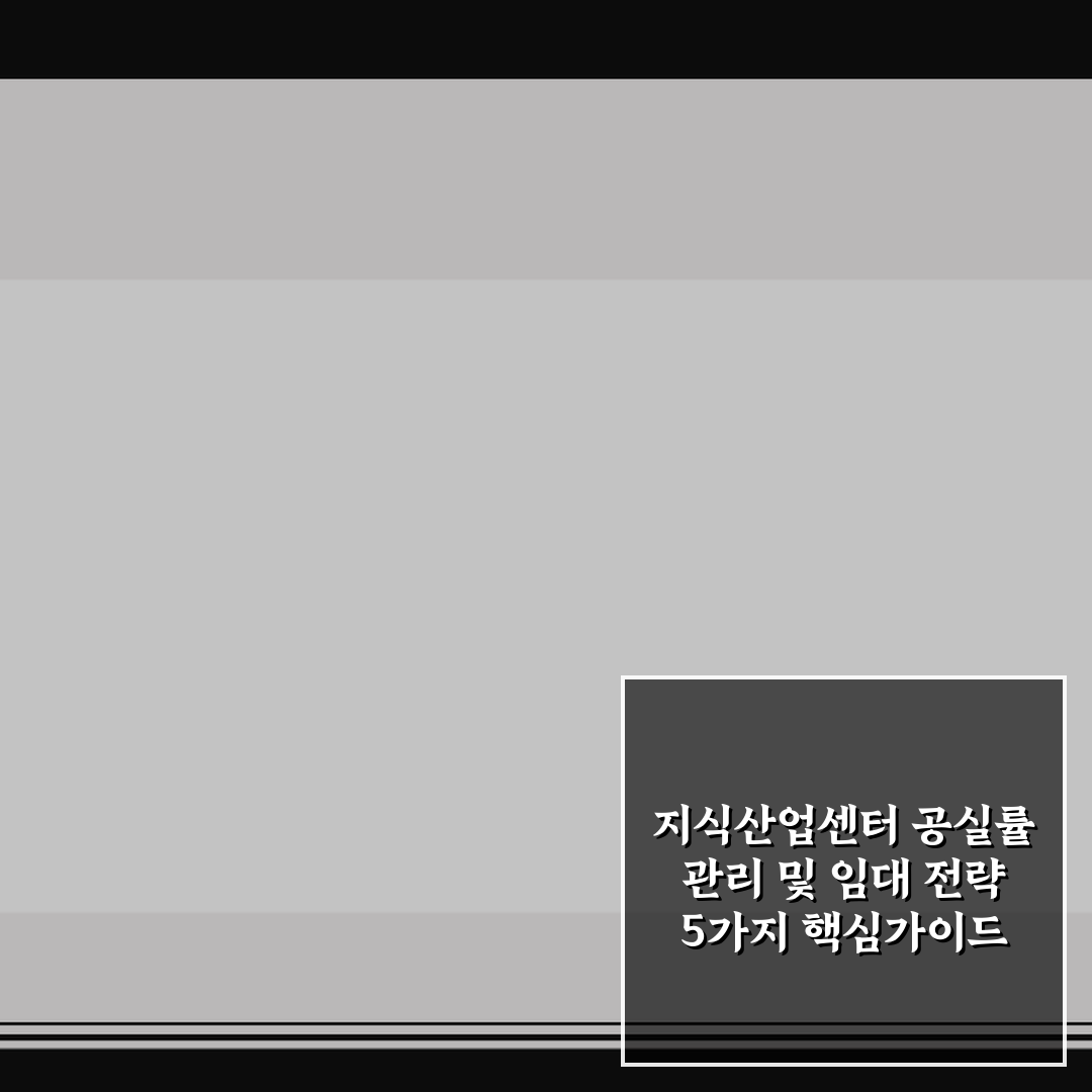 지식산업센터 공실률 관리 및 임대 전략 5가지 핵심가이드 분석