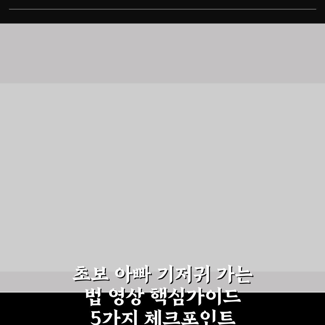 초보 아빠 기저귀 가는 법 영상 핵심가이드 5가지 체크포인트