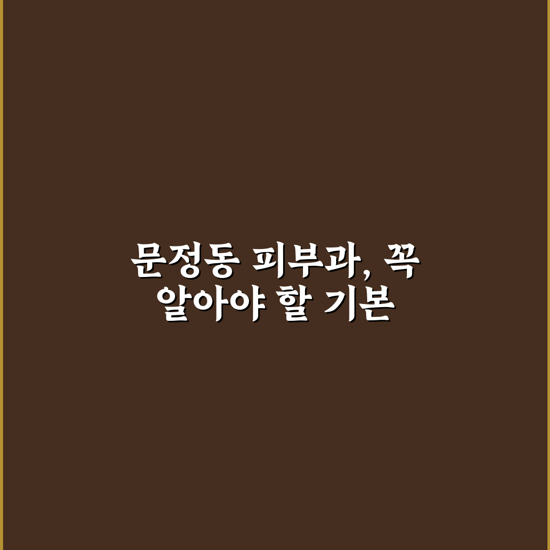 문정동 피부과 선택 꿀팁과 방문 전 알아야 할 정보