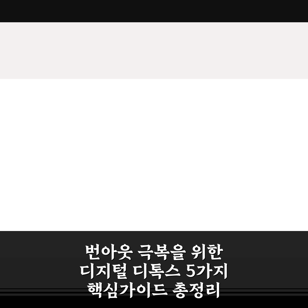 번아웃 극복을 위한 디지털 디톡스 5가지 핵심가이드 총정리