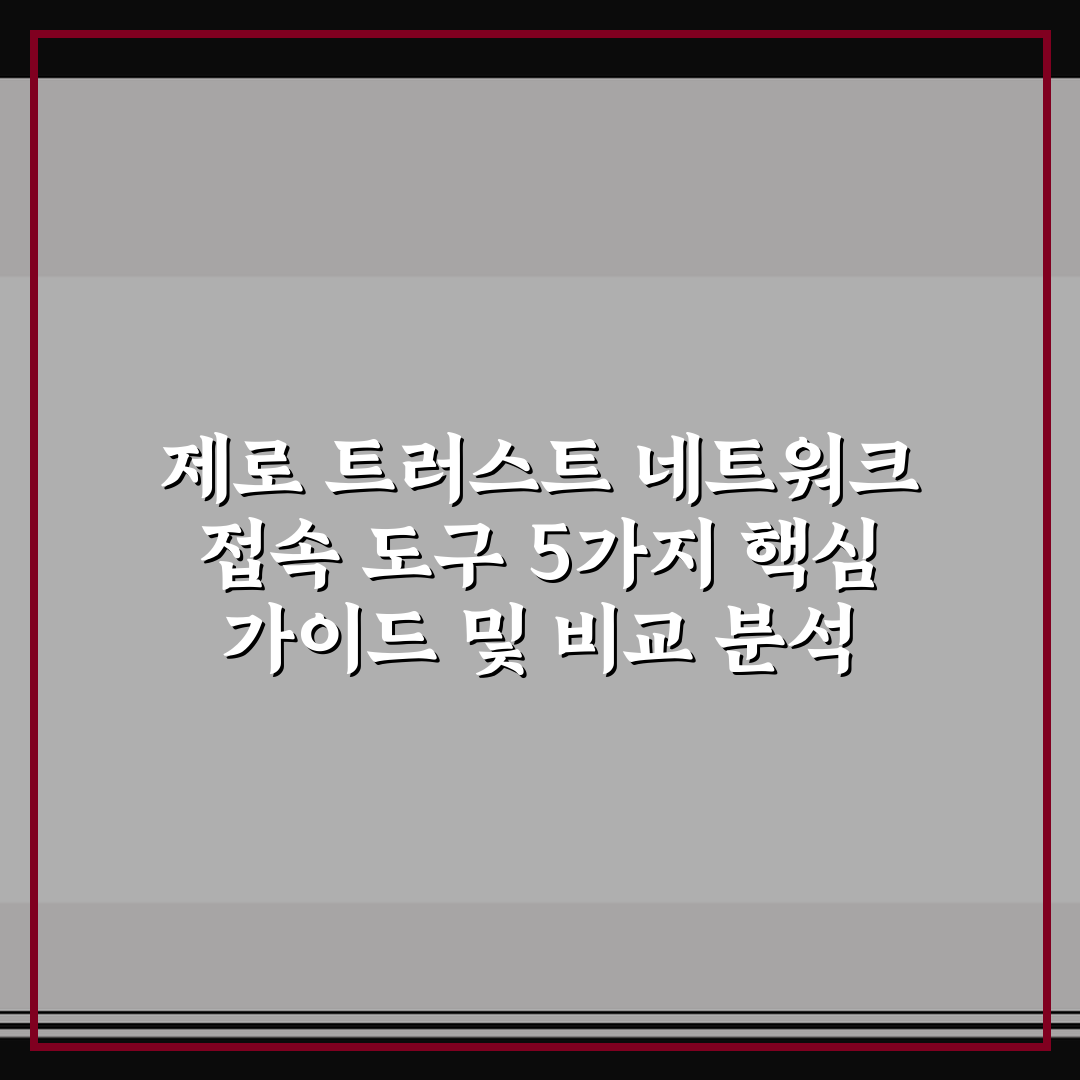 제로 트러스트 네트워크 접속 도구 5가지 핵심 가이드 및 비교 분석