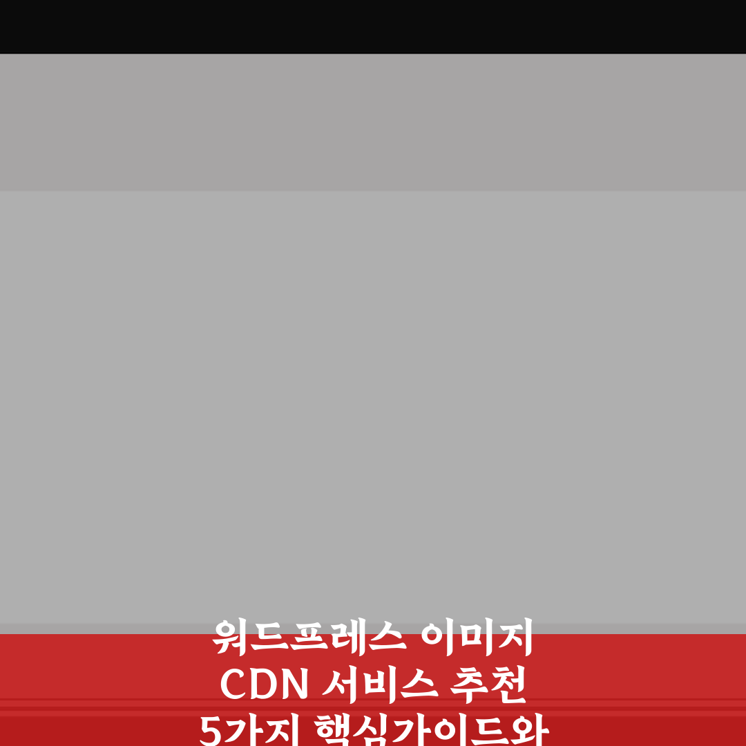 워드프레스 이미지 CDN 서비스 추천 5가지 핵심가이드와 비교 분석
