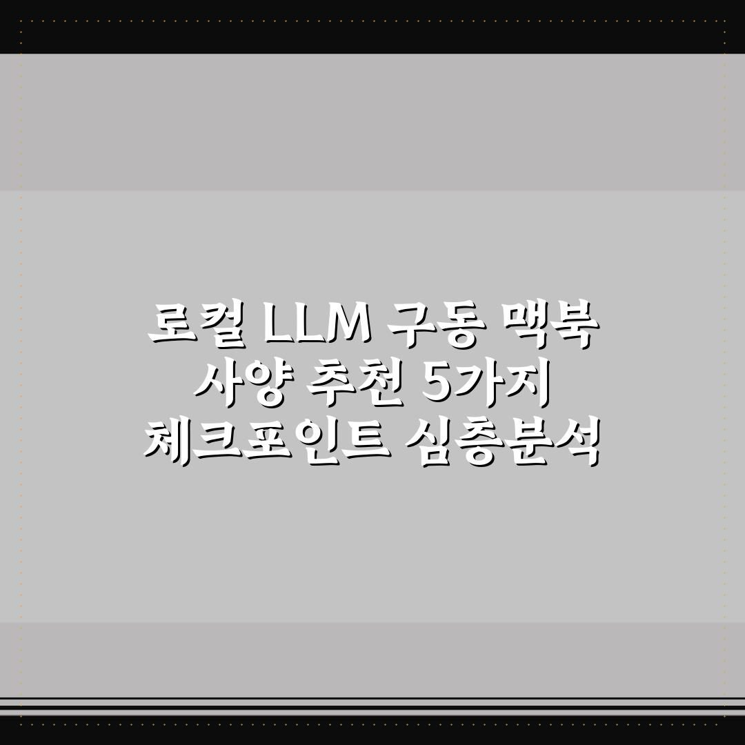 로컬 LLM 구동 맥북 사양 추천 5가지 체크포인트 심층분석