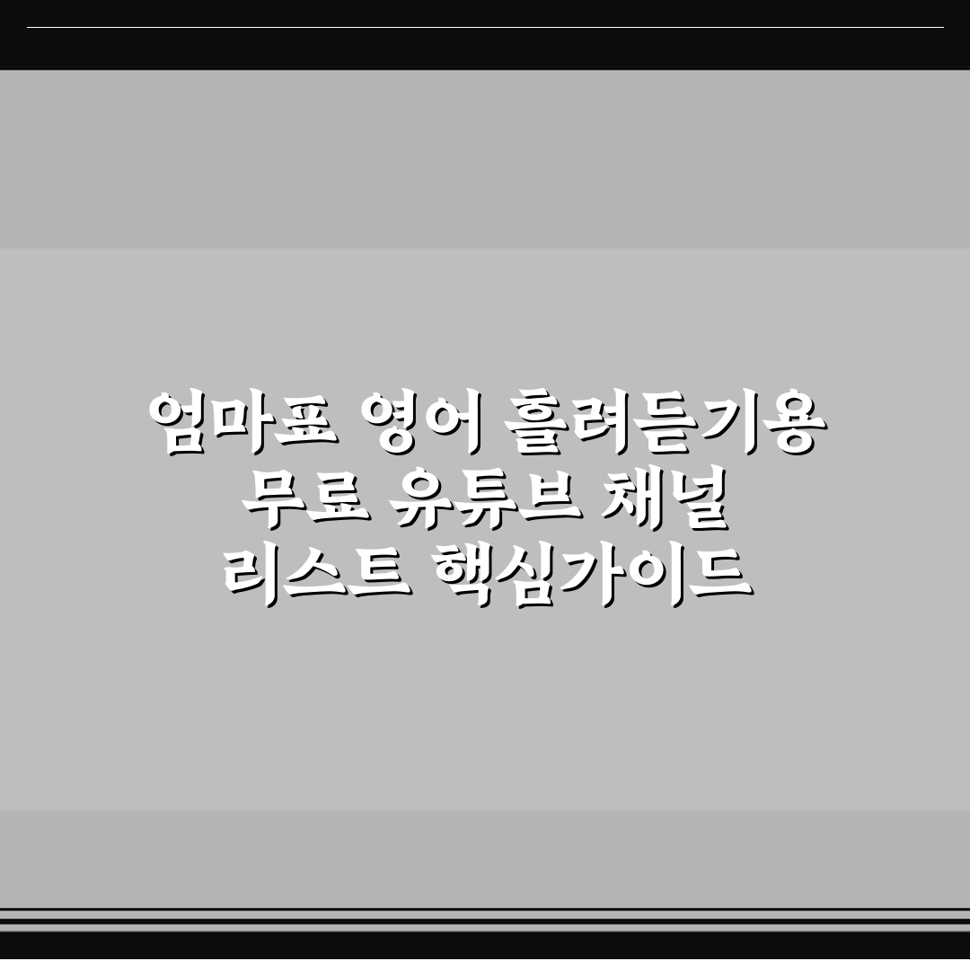 엄마표 영어 흘려듣기용 무료 유튜브 채널 리스트 핵심가이드 7가지 판단 기준