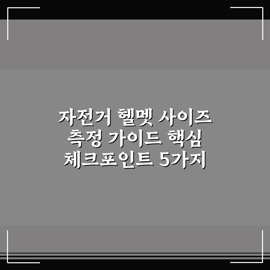 자전거 헬멧 사이즈 측정 가이드 핵심 체크포인트 5가지 총정리
