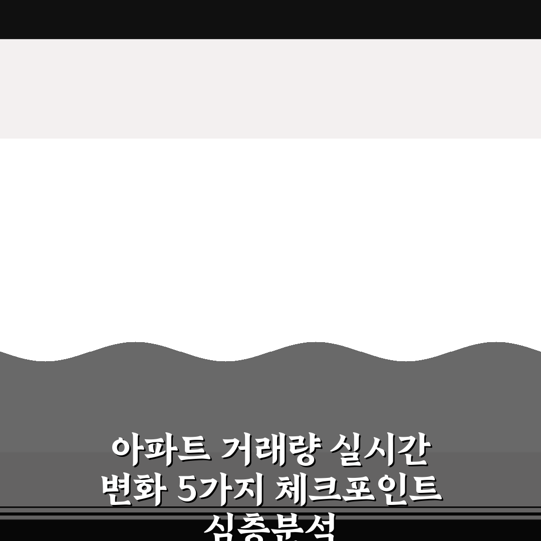 아파트 거래량 실시간 변화 5가지 체크포인트 심층분석