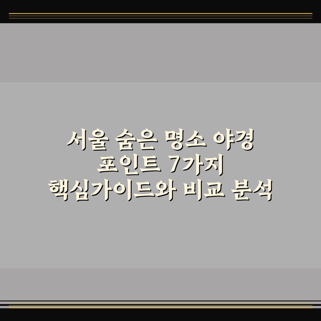 서울 숨은 명소 야경 포인트 7가지 핵심가이드와 비교 분석