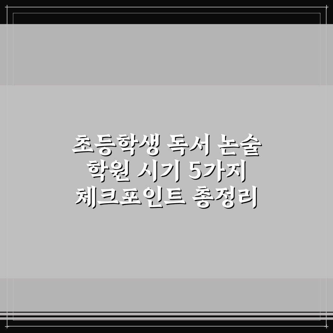초등학생 독서 논술 학원 시기 5가지 체크포인트 총정리