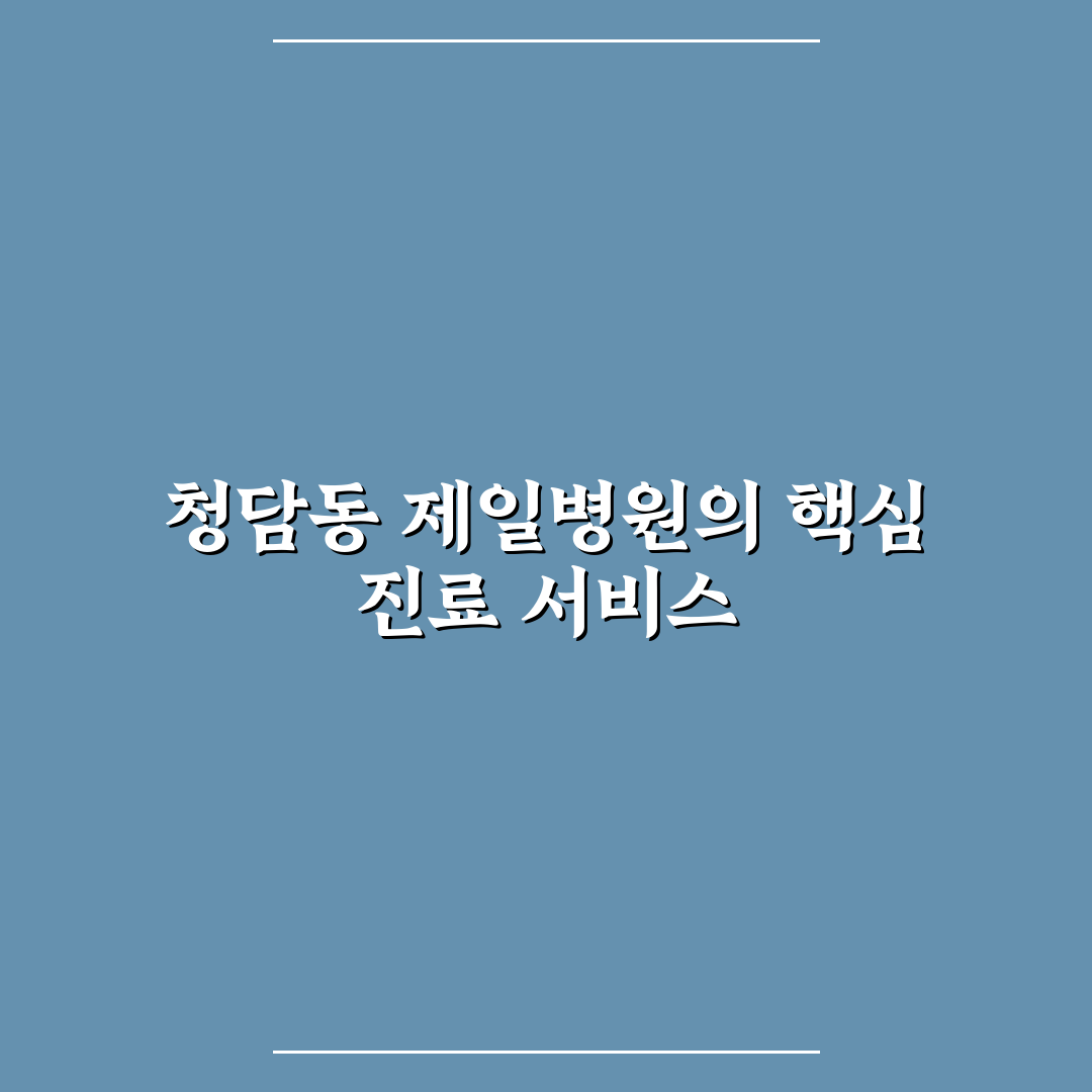 청담동 제일병원 방문 전 알아두면 좋은 꿀팁 정리