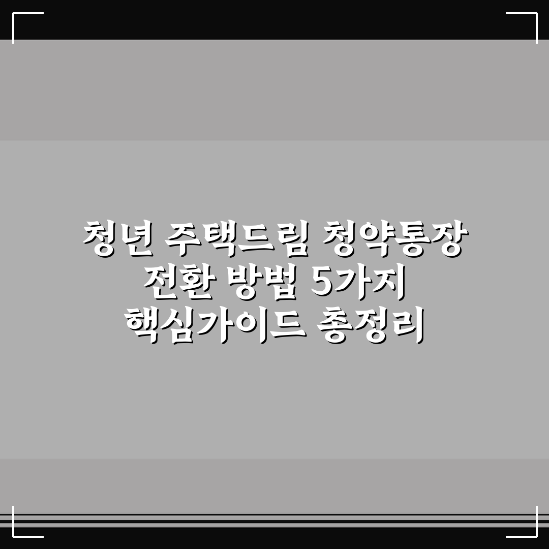 청년 주택드림 청약통장 전환 방법 5가지 핵심가이드 총정리
