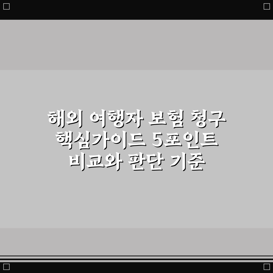 해외 여행자 보험 청구 핵심가이드 5포인트 비교와 판단 기준