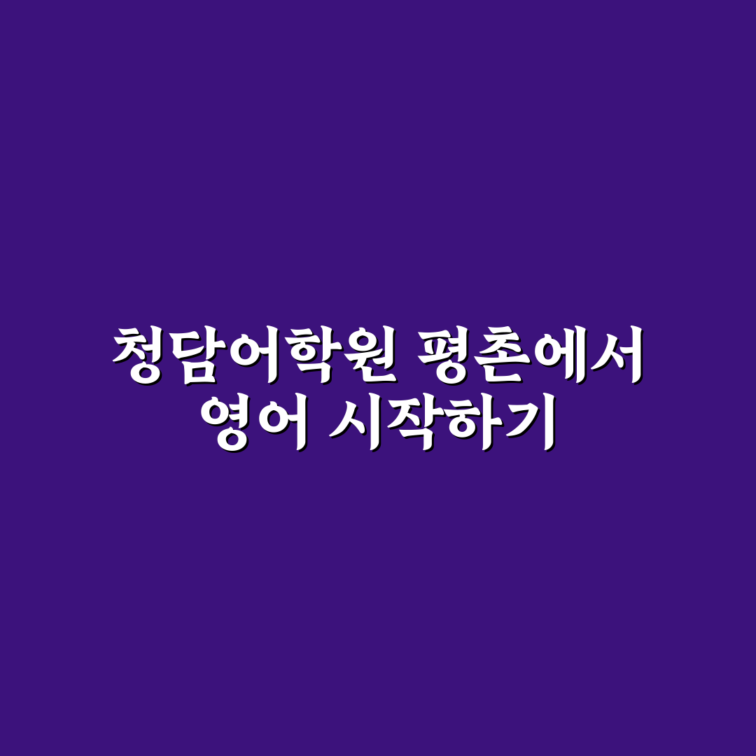 청담어학원 평촌 수강 전 꼭 알아야 할 꿀팁 공유