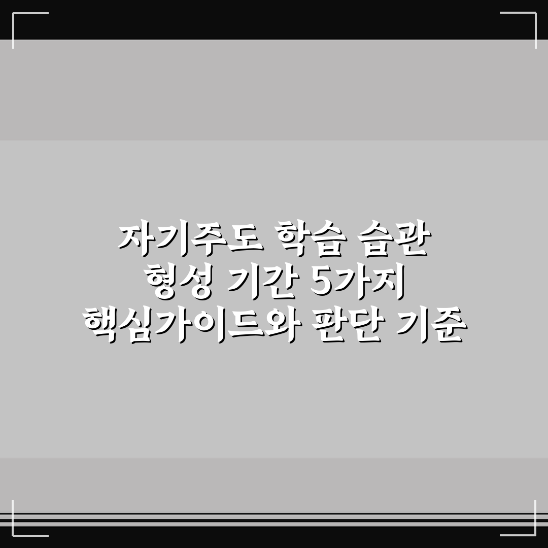 자기주도 학습 습관 형성 기간 5가지 핵심가이드와 판단 기준