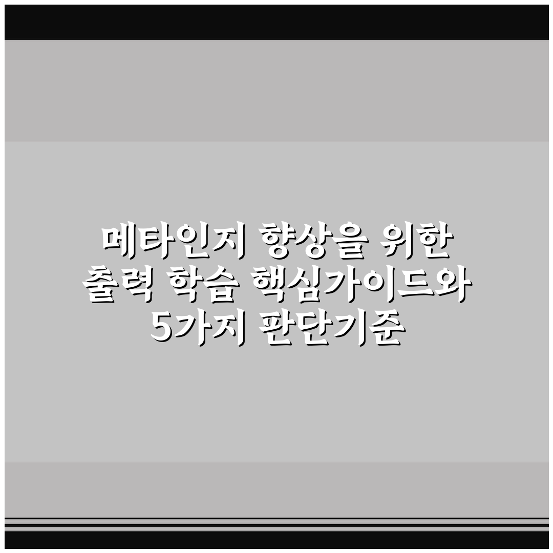 메타인지 향상을 위한 출력 학습 핵심가이드와 5가지 판단기준