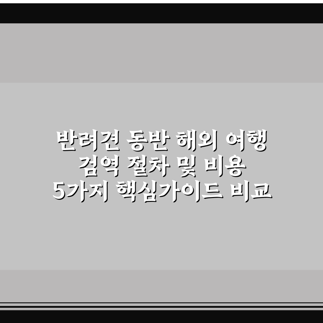 반려견 동반 해외 여행 검역 절차 및 비용 5가지 핵심가이드 비교 분석